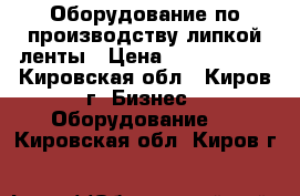 Оборудование по производству липкой ленты › Цена ­ 5 000 000 - Кировская обл., Киров г. Бизнес » Оборудование   . Кировская обл.,Киров г.